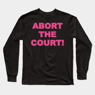 ABORT THE COURT Women's Rights Pro-Choice Long Sleeve T-Shirt